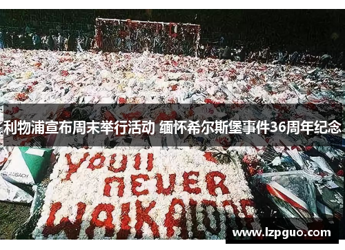 利物浦宣布周末举行活动 缅怀希尔斯堡事件36周年纪念