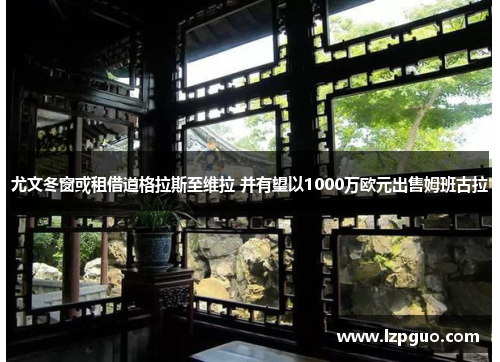 尤文冬窗或租借道格拉斯至维拉 并有望以1000万欧元出售姆班古拉