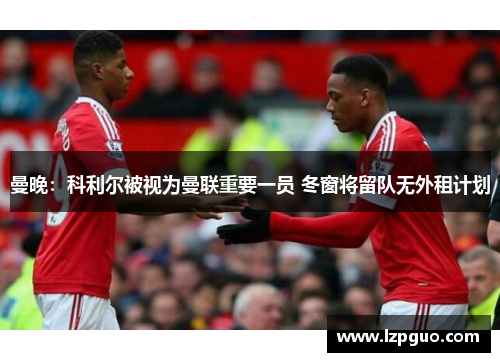 曼晚：科利尔被视为曼联重要一员 冬窗将留队无外租计划